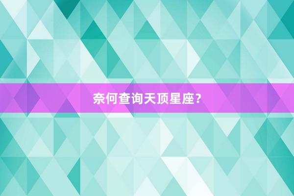 奈何查询天顶星座？