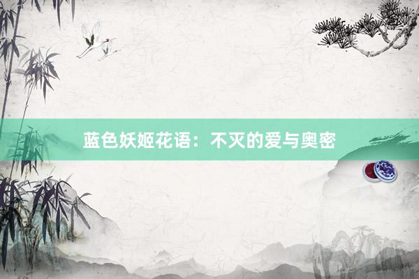 蓝色妖姬花语：不灭的爱与奥密