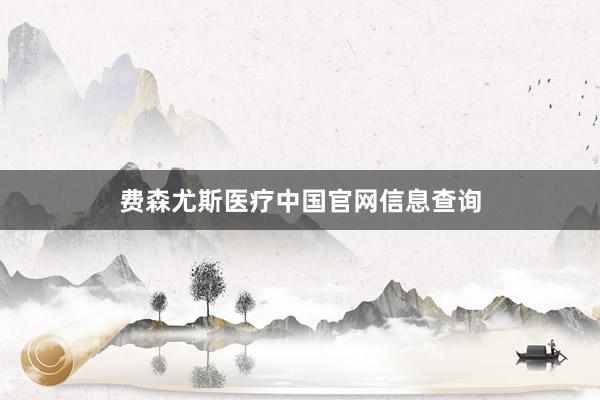 费森尤斯医疗中国官网信息查询
